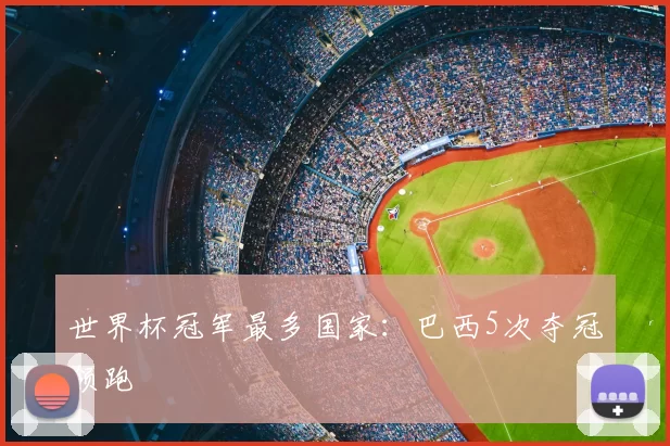 世界杯冠军最多国家：巴西5次夺冠领跑