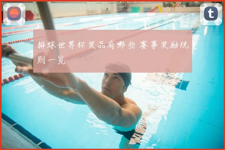 排球世界杯奖品有哪些 赛事奖励规则一览