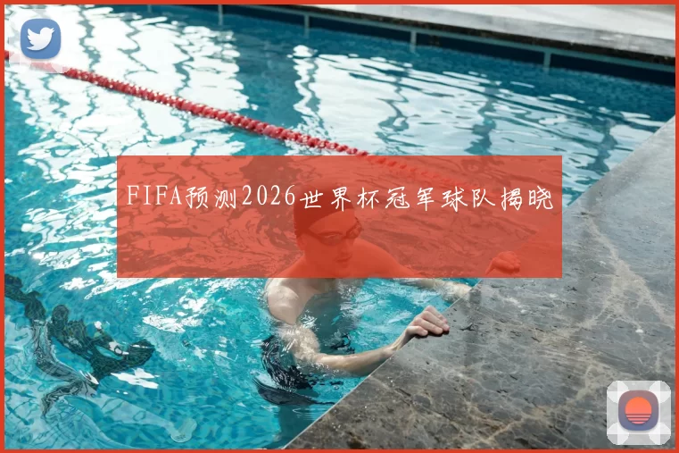 FIFA预测2026世界杯冠军球队揭晓