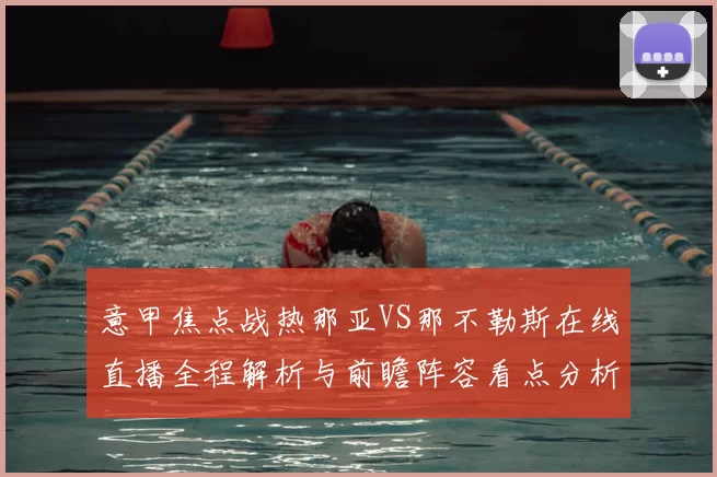 意甲焦点战热那亚VS那不勒斯在线直播全程解析与前瞻阵容看点分析