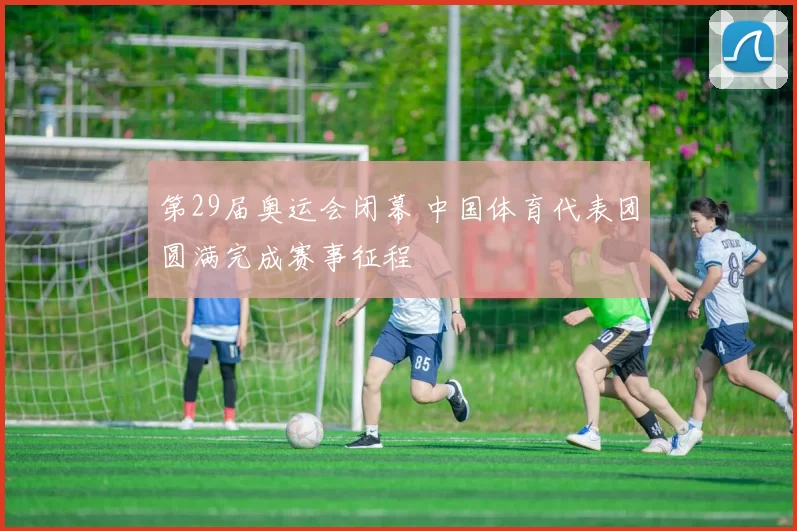 第29届奥运会闭幕 中国体育代表团圆满完成赛事征程