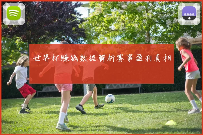 世界杯赚钱数据解析赛事盈利真相
