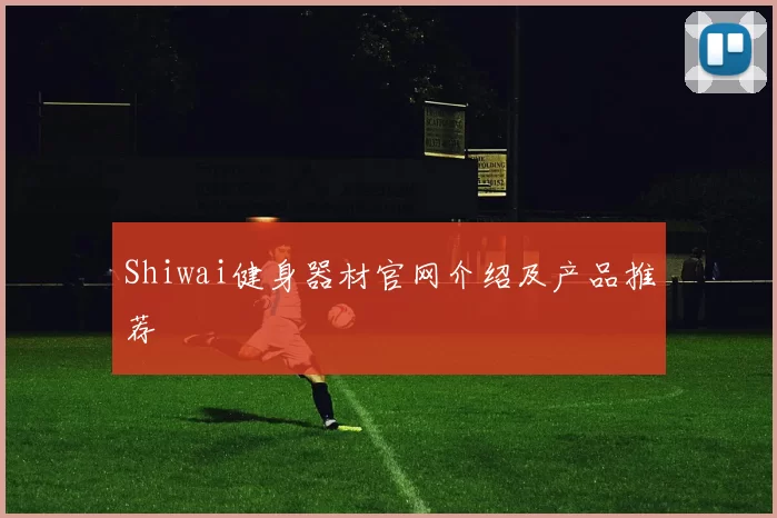 Shiwai健身器材官网介绍及产品推荐