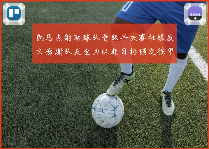 凯恩点射助球队晋级半决赛社媒发文感谢队友全力以赴目标锁定德甲赛季
