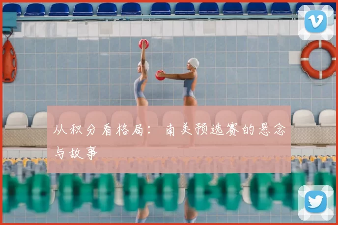 从积分看格局：南美预选赛的悬念与故事