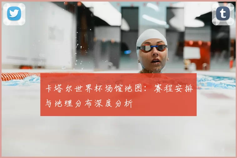 卡塔尔世界杯场馆地图:赛程安排与地理分布深度分析