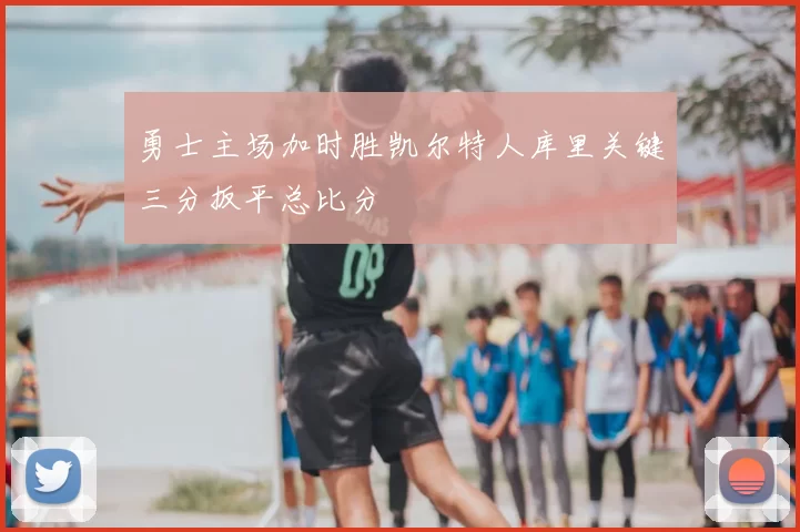 勇士主场加时胜凯尔特人库里关键三分扳平总比分
