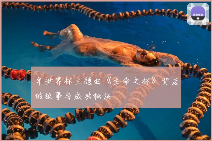 年世界杯主题曲《生命之杯》背后的故事与成功秘诀