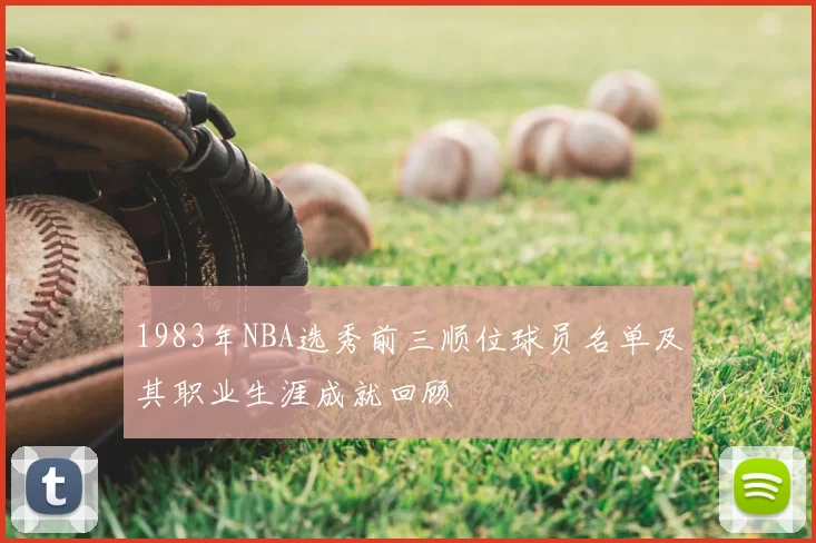 1983年NBA选秀前三顺位球员名单及其职业生涯成就回顾