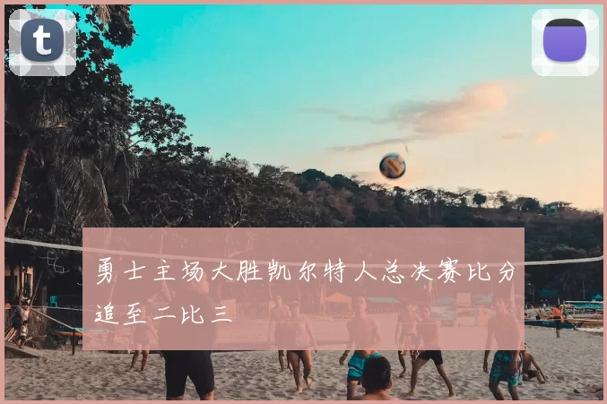 勇士主场大胜凯尔特人总决赛比分追至二比三