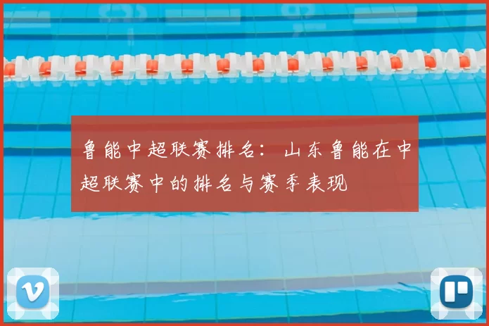 鲁能中超联赛排名:山东鲁能在中超联赛中的排名与赛季表现