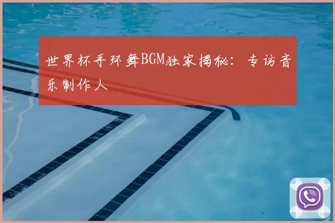 世界杯手环舞BGM独家揭秘:专访音乐制作人