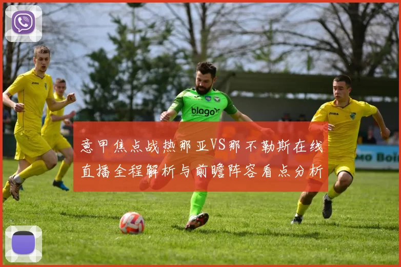 意甲焦点战热那亚VS那不勒斯在线直播全程解析与前瞻阵容看点分析