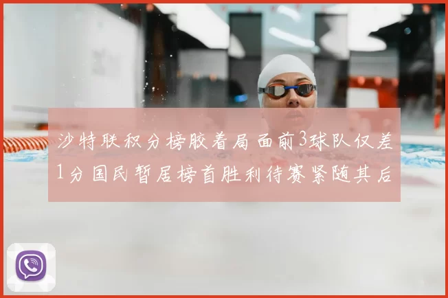 沙特联积分榜胶着局面前3球队仅差1分国民暂居榜首胜利待赛紧随其后
