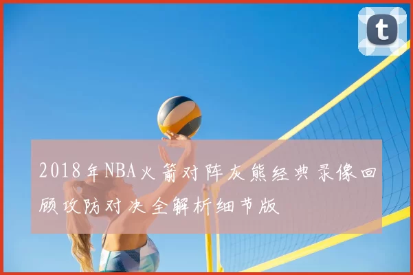 2018年NBA火箭对阵灰熊经典录像回顾攻防对决全解析细节版