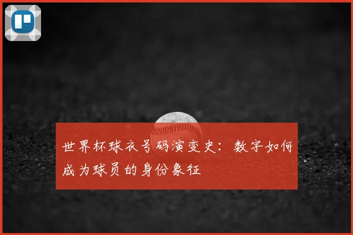 世界杯球衣号码演变史:数字如何成为球员的身份象征