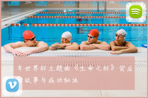 年世界杯主题曲《生命之杯》背后的故事与成功秘诀