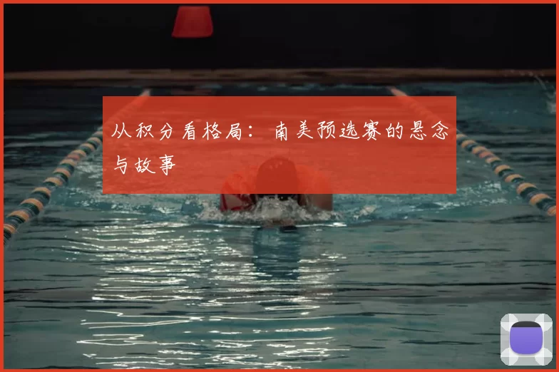 从积分看格局:南美预选赛的悬念与故事
