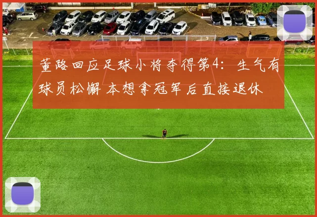 董路回应足球小将夺得第4：生气有球员松懈 本想拿冠军后直接退休