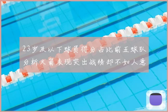 23岁及以下球员得分占比前五球队分析火箭表现突出战绩却不如人意