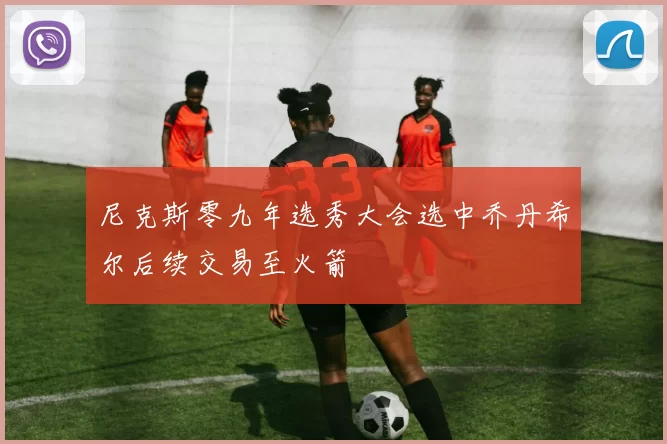 尼克斯零九年选秀大会选中乔丹希尔后续交易至火箭