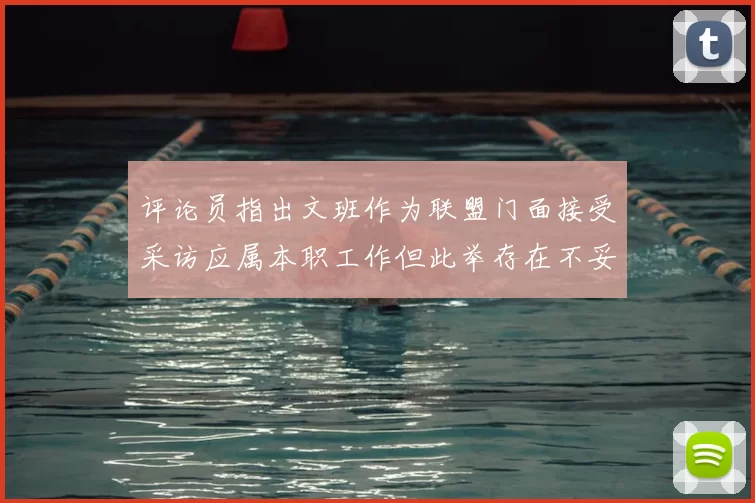 评论员指出文班作为联盟门面接受采访应属本职工作但此举存在不妥之处