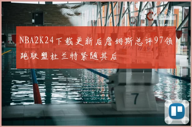 NBA2K24下载更新后詹姆斯总评97领跑联盟杜兰特紧随其后