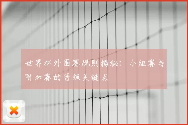 世界杯外围赛规则揭秘:小组赛与附加赛的晋级关键点