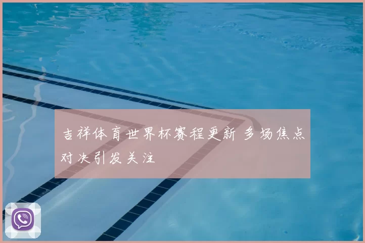 吉祥体育世界杯赛程更新 多场焦点对决引发关注