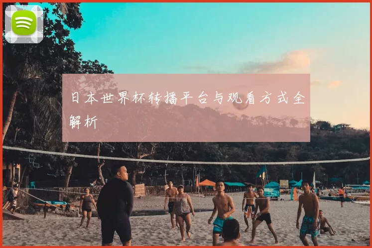 日本世界杯转播平台与观看方式全解析