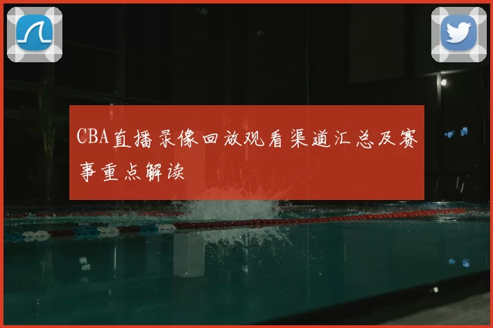 CBA直播录像回放观看渠道汇总及赛事重点解读