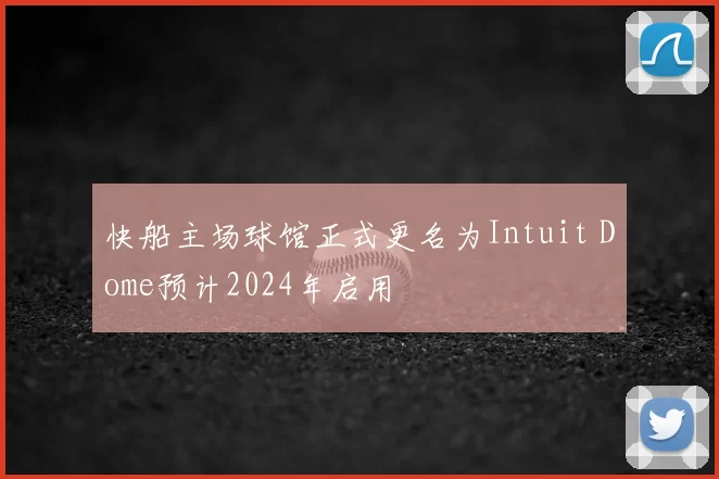 快船主场球馆正式更名为Intuit Dome预计2024年启用