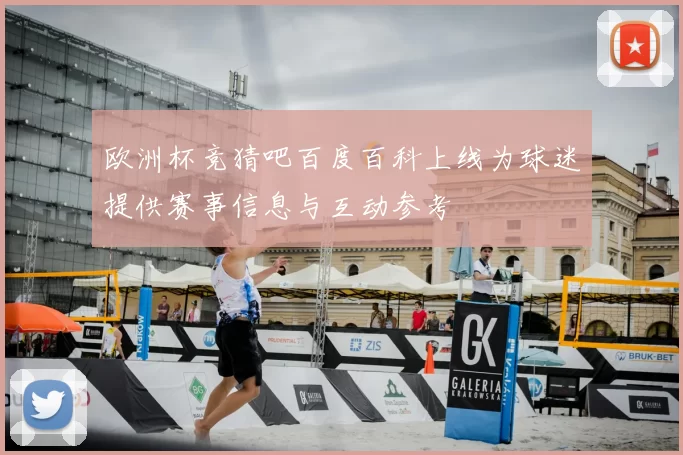 欧洲杯竞猜吧百度百科上线为球迷提供赛事信息与互动参考