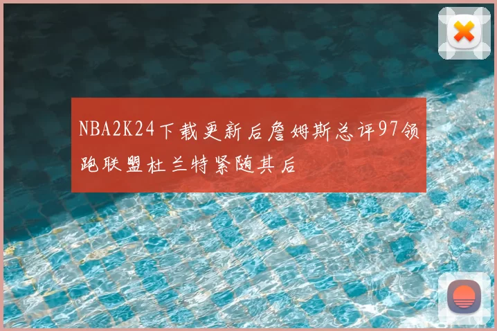 NBA2K24下载更新后詹姆斯总评97领跑联盟杜兰特紧随其后
