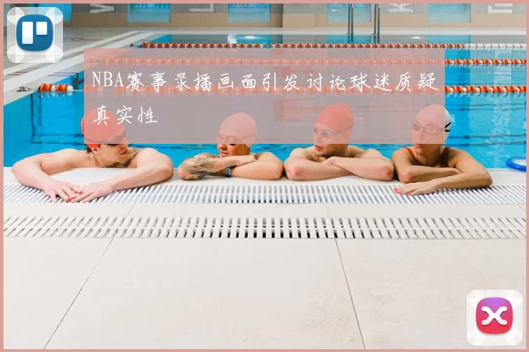 NBA赛事录播画面引发讨论球迷质疑真实性