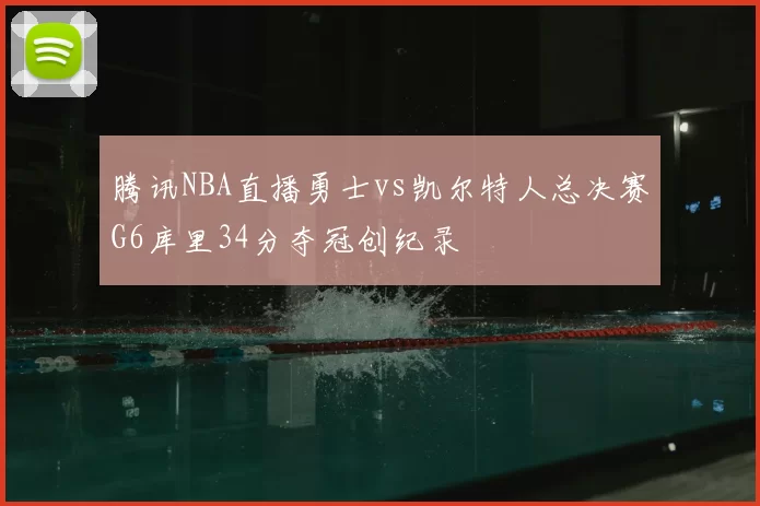 腾讯NBA直播勇士vs凯尔特人总决赛G6库里34分夺冠创纪录