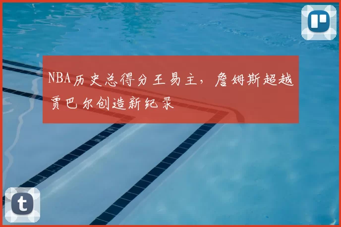 NBA历史总得分王易主,詹姆斯超越贾巴尔创造新纪录