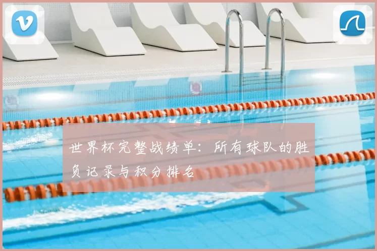 世界杯完整战绩单：所有球队的胜负记录与积分排名