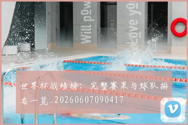 世界杯战绩榜：完整赛果与球队排名一览_20260607090417