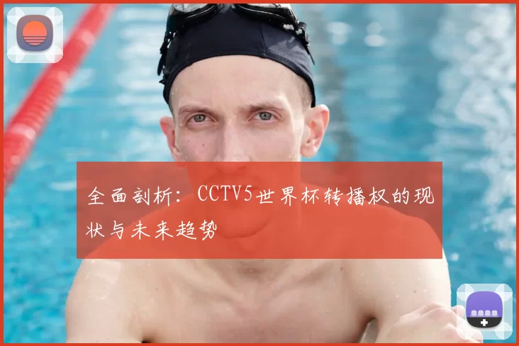 全面剖析：CCTV5世界杯转播权的现状与未来趋势