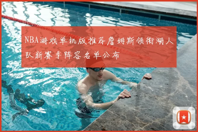 NBA游戏单机版推荐詹姆斯领衔湖人队新赛季阵容名单公布