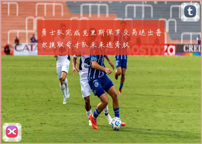 勇士队完成克里斯保罗交易送出普尔换取奇才队未来选秀权