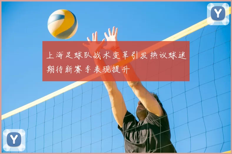 上海足球队战术变革引发热议球迷期待新赛季表现提升