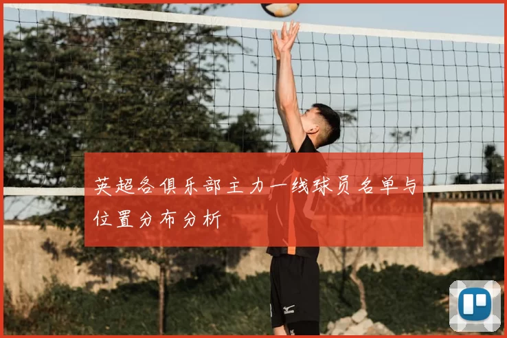 英超各俱乐部主力一线球员名单与位置分布分析