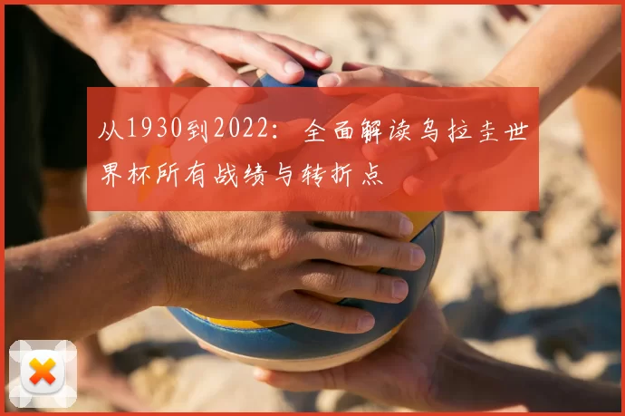 从1930到2022:全面解读乌拉圭世界杯所有战绩与转折点