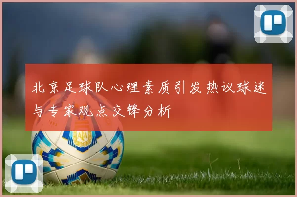 北京足球队心理素质引发热议球迷与专家观点交锋分析
