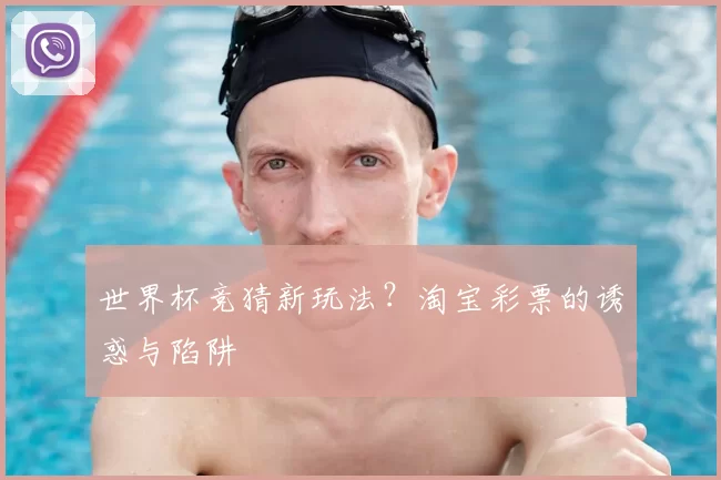 世界杯竞猜新玩法？淘宝彩票的诱惑与陷阱