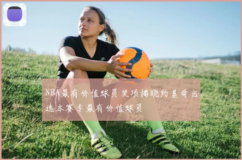 NBA最有价值球员奖项揭晓约基奇当选本赛季最有价值球员