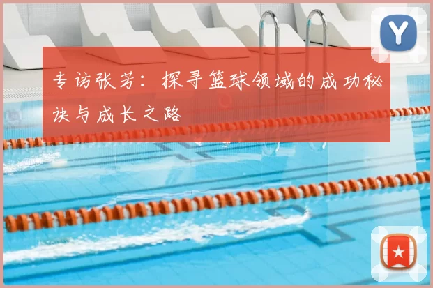 专访张芳：探寻篮球领域的成功秘诀与成长之路