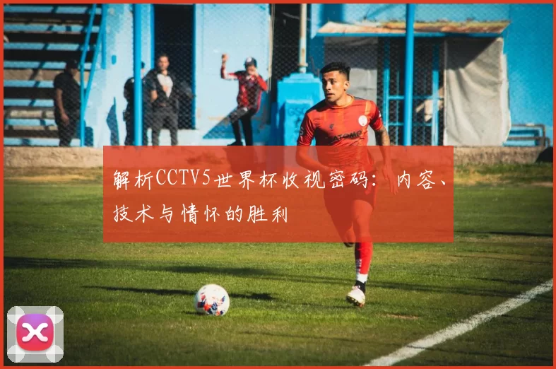 解析CCTV5世界杯收视密码:内容、技术与情怀的胜利